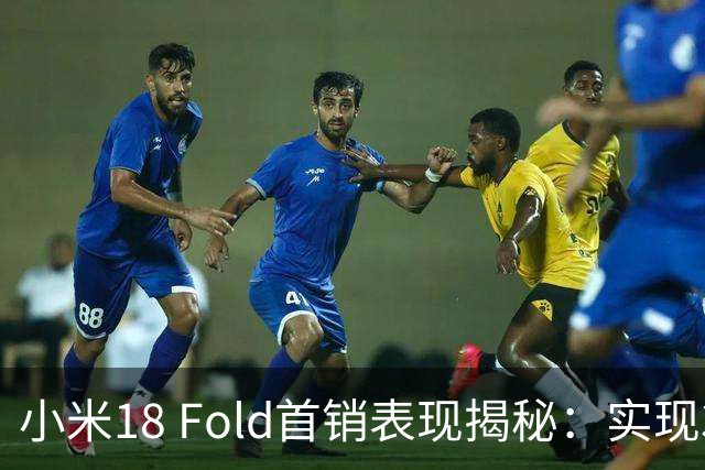 小米18 Fold首销表现揭秘：实现3.6万台销量打破纪录