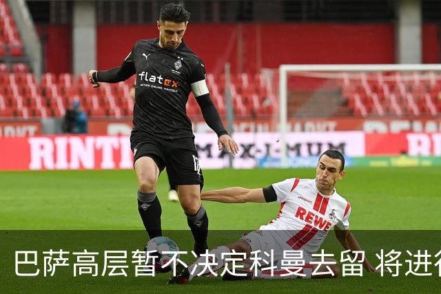 巴萨高层暂不决定科曼去留 将进行深入反思