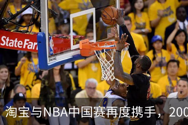 淘宝与NBA中国赛再度携手，2000名88VIP会员坐拥前排特权