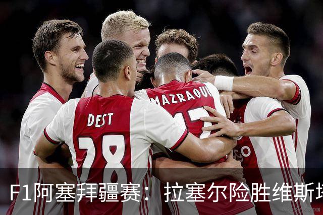 F1阿塞拜疆赛：拉塞尔险胜维斯塔潘，勒克莱尔名列第四
